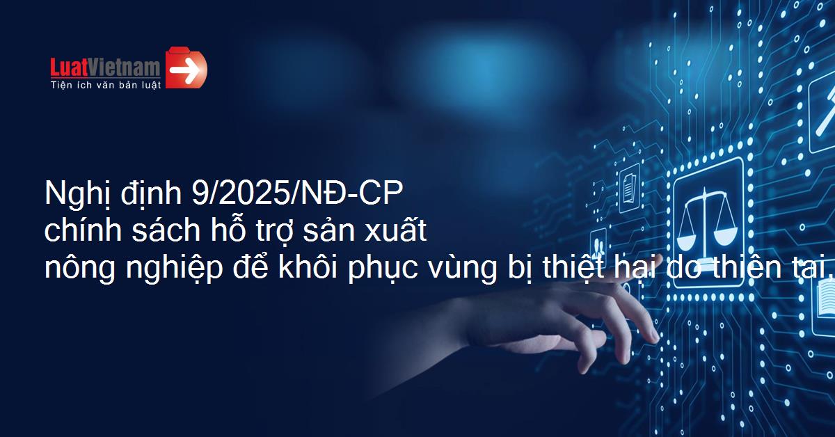 Nghị định 09/2025/NĐ-CP quy định về chính sách hỗ trợ sản xuất nông nghiệp để khôi phục sản xuất vùng bị thiệt hại do thiên tai, dịch hại thực vật
